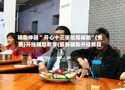 辅助神器“ 开心十三张哈局辅助”(免费)开挂辅助教学(最新辅助开挂教程)