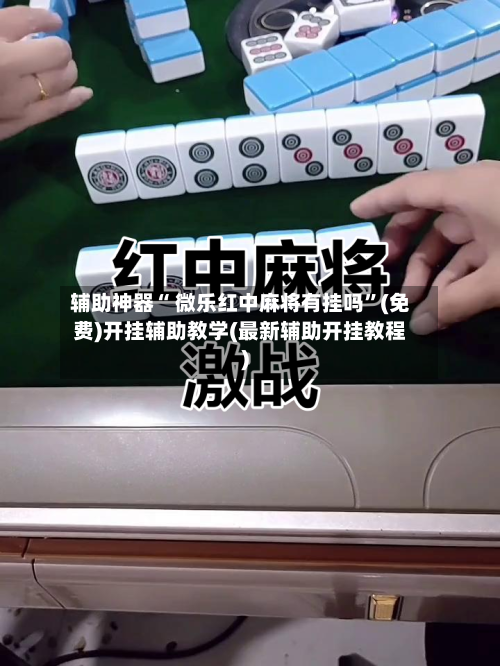 辅助神器“ 微乐红中麻将有挂吗”(免费)开挂辅助教学(最新辅助开挂教程)