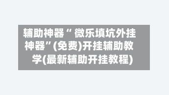 辅助神器“ 微乐填坑外挂神器”(免费)开挂辅助教学(最新辅助开挂教程)-第2张图片