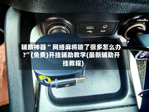 辅助神器“ 网络麻将输了很多怎么办?”(免费)开挂辅助教学(最新辅助开挂教程)
