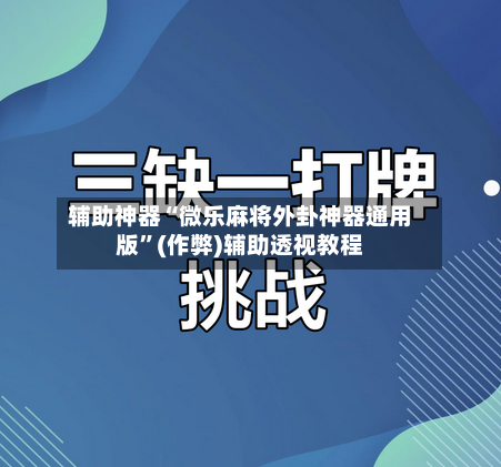 辅助神器“微乐麻将外卦神器通用版”(作弊)辅助透视教程-第2张图片