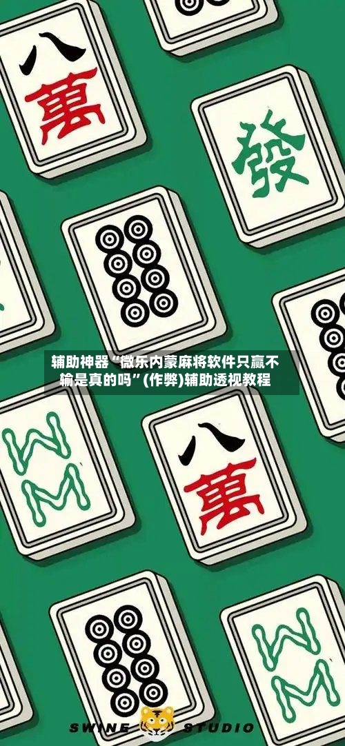 辅助神器“微乐内蒙麻将软件只赢不输是真的吗”(作弊)辅助透视教程