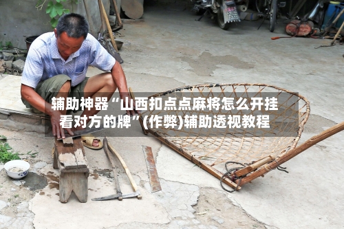 辅助神器“山西扣点点麻将怎么开挂看对方的牌”(作弊)辅助透视教程-第2张图片