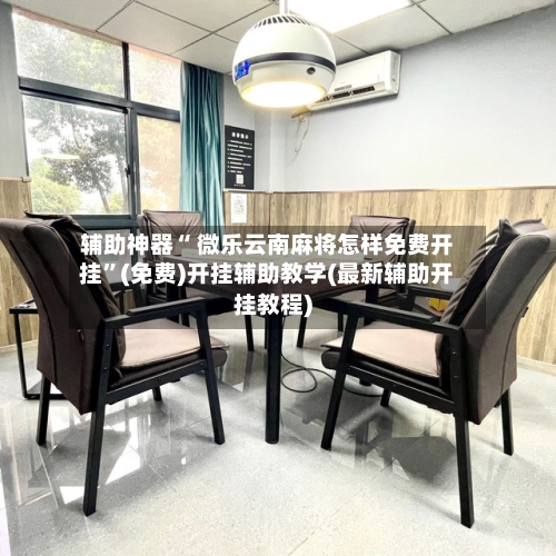 辅助神器“ 微乐云南麻将怎样免费开挂”(免费)开挂辅助教学(最新辅助开挂教程)