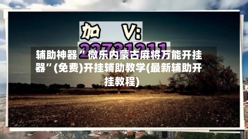 辅助神器“ 微乐内蒙古麻将万能开挂器”(免费)开挂辅助教学(最新辅助开挂教程)-第2张图片