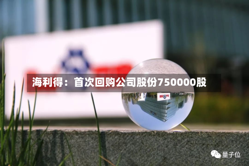 海利得：首次回购公司股份750000股