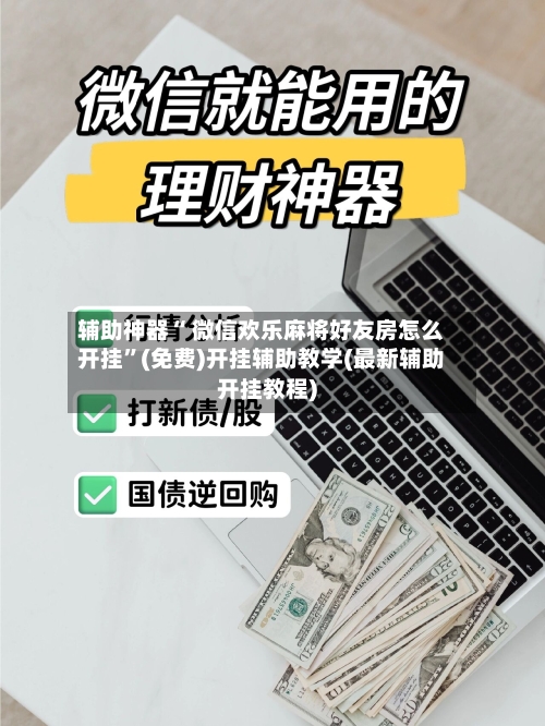 辅助神器“ 微信欢乐麻将好友房怎么开挂”(免费)开挂辅助教学(最新辅助开挂教程)-第2张图片