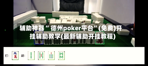 辅助神器“ 德州poker平台	”(免费)开挂辅助教学(最新辅助开挂教程)-第2张图片