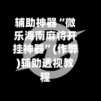辅助神器“微乐海南麻将开挂神器	”(作弊)辅助透视教程-第3张图片