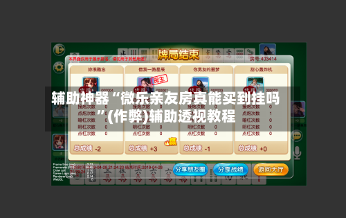 辅助神器“微乐亲友房真能买到挂吗	”(作弊)辅助透视教程-第3张图片