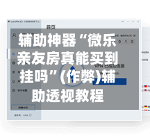 辅助神器“微乐亲友房真能买到挂吗”(作弊)辅助透视教程-第2张图片