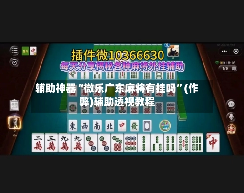 辅助神器“微乐广东麻将有挂吗”(作弊)辅助透视教程-第3张图片