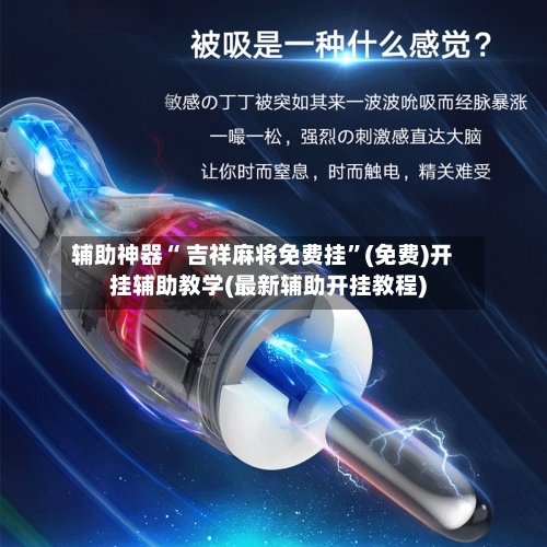 辅助神器“ 吉祥麻将免费挂”(免费)开挂辅助教学(最新辅助开挂教程)-第2张图片