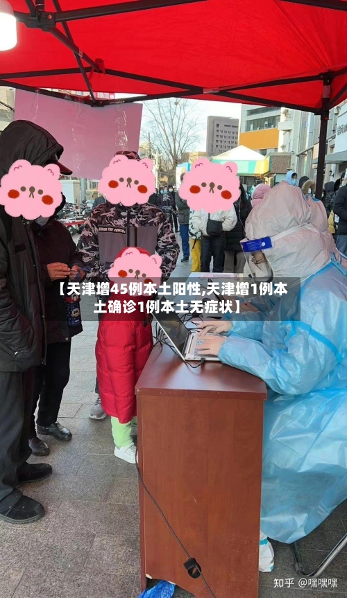 【天津增45例本土阳性,天津增1例本土确诊1例本土无症状】