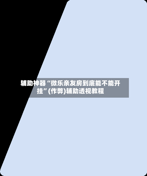 辅助神器“微乐亲友房到底能不能开挂”(作弊)辅助透视教程-第3张图片