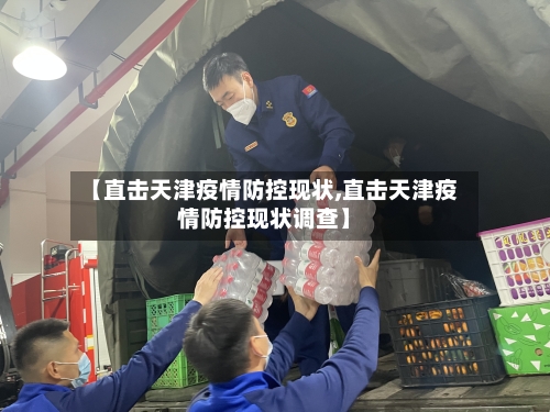 【直击天津疫情防控现状,直击天津疫情防控现状调查】