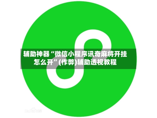 辅助神器“微信小程序讯奇麻将开挂怎么开	”(作弊)辅助透视教程-第3张图片