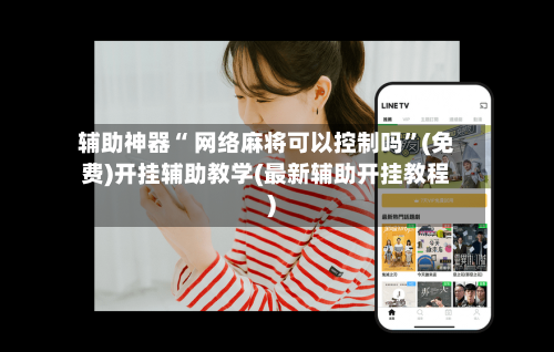 辅助神器“ 网络麻将可以控制吗	”(免费)开挂辅助教学(最新辅助开挂教程)-第3张图片