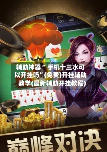 辅助神器“ 手机十三水可以开挂吗”(免费)开挂辅助教学(最新辅助开挂教程)-第2张图片