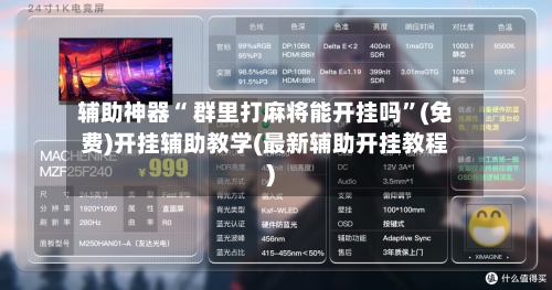 辅助神器“ 群里打麻将能开挂吗”(免费)开挂辅助教学(最新辅助开挂教程)