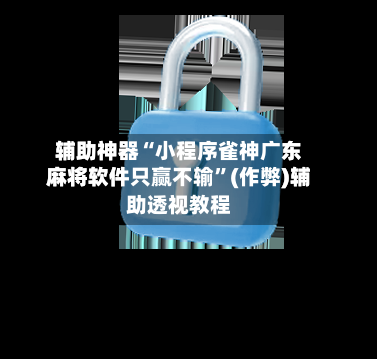 辅助神器“小程序雀神广东麻将软件只赢不输”(作弊)辅助透视教程-第2张图片