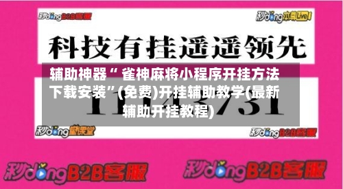 辅助神器“ 雀神麻将小程序开挂方法下载安装	”(免费)开挂辅助教学(最新辅助开挂教程)-第3张图片
