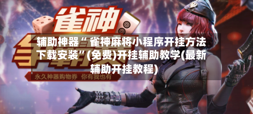 辅助神器“ 雀神麻将小程序开挂方法下载安装”(免费)开挂辅助教学(最新辅助开挂教程)