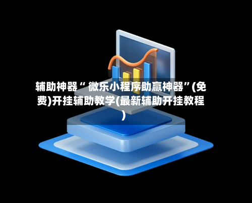 辅助神器“ 微乐小程序助赢神器”(免费)开挂辅助教学(最新辅助开挂教程)-第3张图片