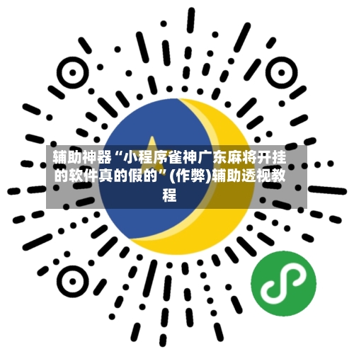 辅助神器“小程序雀神广东麻将开挂的软件真的假的”(作弊)辅助透视教程