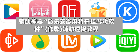 辅助神器“微乐安徽麻将开挂游戏软件”(作弊)辅助透视教程