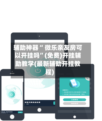 辅助神器“ 微乐亲友房可以开挂吗”(免费)开挂辅助教学(最新辅助开挂教程)
