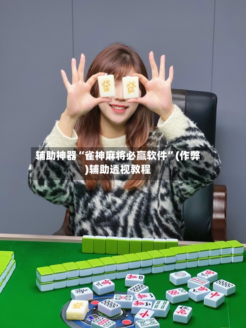 辅助神器“雀神麻将必赢软件”(作弊)辅助透视教程-第2张图片