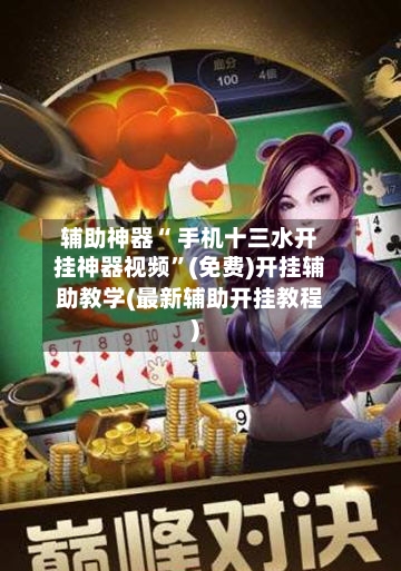 辅助神器“ 手机十三水开挂神器视频	”(免费)开挂辅助教学(最新辅助开挂教程)-第3张图片