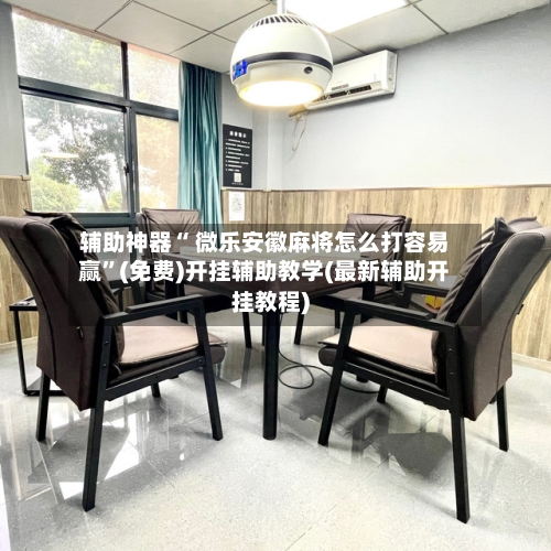 辅助神器“ 微乐安徽麻将怎么打容易赢”(免费)开挂辅助教学(最新辅助开挂教程)