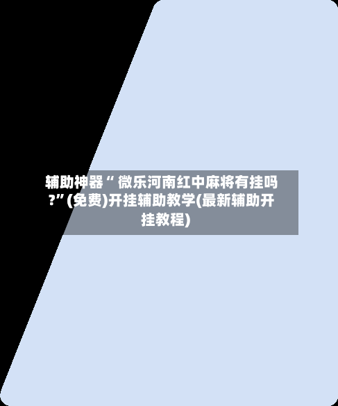 辅助神器“ 微乐河南红中麻将有挂吗?”(免费)开挂辅助教学(最新辅助开挂教程)