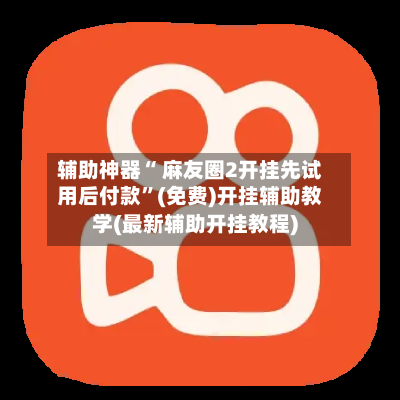 辅助神器“ 麻友圈2开挂先试用后付款”(免费)开挂辅助教学(最新辅助开挂教程)-第2张图片