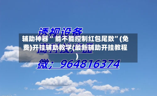 辅助神器“ 能不能控制红包尾数”(免费)开挂辅助教学(最新辅助开挂教程)-第3张图片