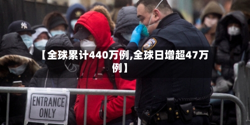 【全球累计440万例,全球日增超47万例】-第2张图片