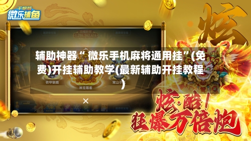 辅助神器“ 微乐手机麻将通用挂	”(免费)开挂辅助教学(最新辅助开挂教程)-第2张图片