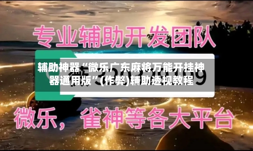 辅助神器“微乐广东麻将万能开挂神器通用版”(作弊)辅助透视教程-第3张图片