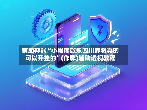 辅助神器“小程序微乐四川麻将真的可以开挂的	”(作弊)辅助透视教程-第2张图片