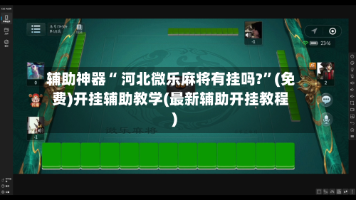 辅助神器“ 河北微乐麻将有挂吗?”(免费)开挂辅助教学(最新辅助开挂教程)