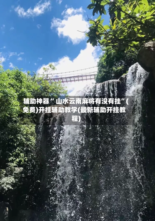 辅助神器“ 山水云南麻将有没有挂”(免费)开挂辅助教学(最新辅助开挂教程)