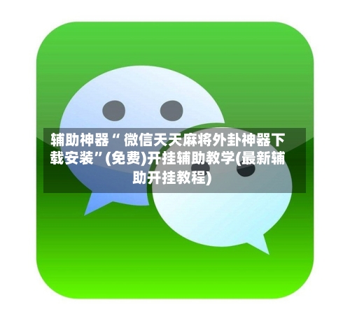 辅助神器“ 微信天天麻将外卦神器下载安装”(免费)开挂辅助教学(最新辅助开挂教程)