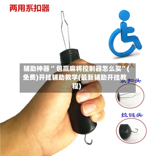 辅助神器“ 包赢麻将控制器怎么买”(免费)开挂辅助教学(最新辅助开挂教程)