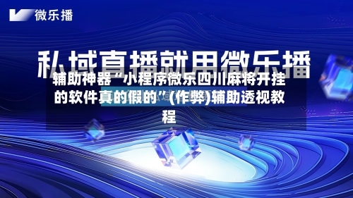 辅助神器“小程序微乐四川麻将开挂的软件真的假的”(作弊)辅助透视教程-第2张图片