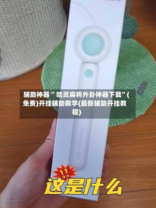 辅助神器“ 哈灵麻将外卦神器下载”(免费)开挂辅助教学(最新辅助开挂教程)-第2张图片