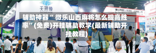 辅助神器“ 微乐山西麻将怎么提高胜率”(免费)开挂辅助教学(最新辅助开挂教程)-第2张图片
