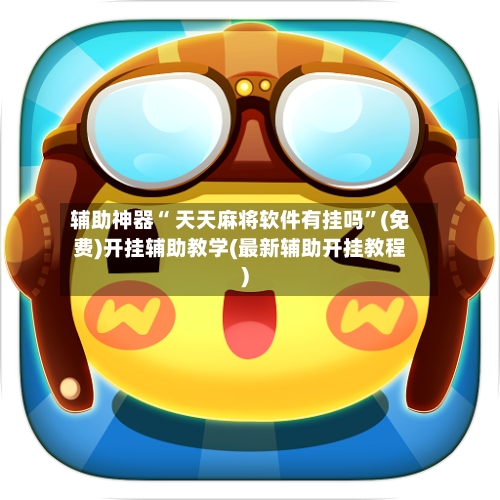 辅助神器“ 天天麻将软件有挂吗”(免费)开挂辅助教学(最新辅助开挂教程)-第3张图片