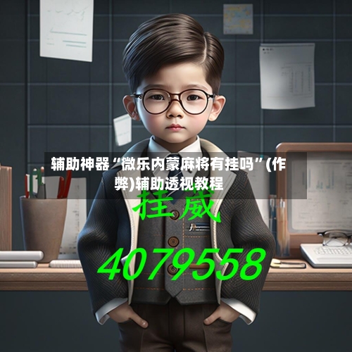 辅助神器“微乐内蒙麻将有挂吗”(作弊)辅助透视教程